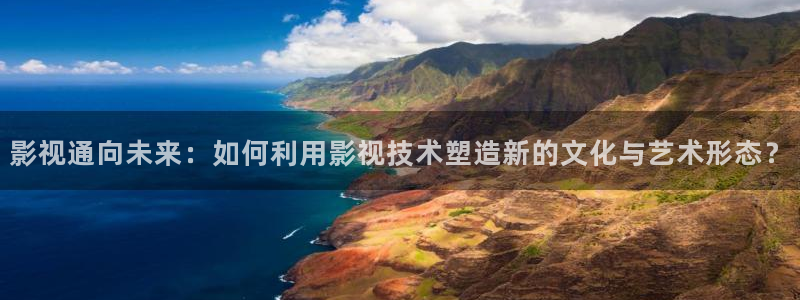 青柠视频在线播放：影视通向未来：如何利用影视技术塑造新的文化与艺术形态？