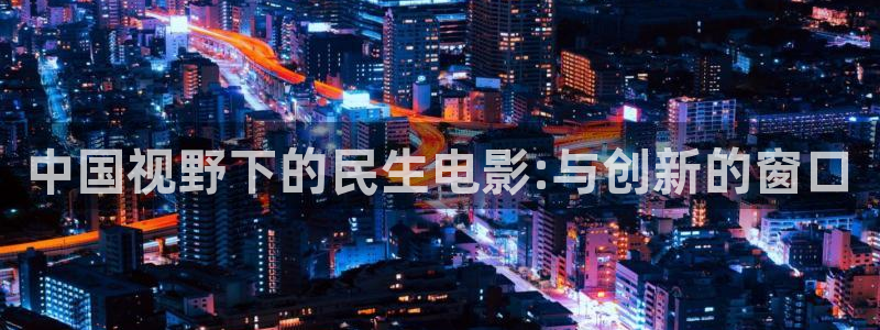 青柠影院高清电影观看教程：中国视野下的民生电影:与创新的窗口